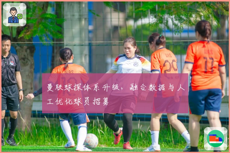 曼联球探体系升级，融合数据与人工优化球员招募