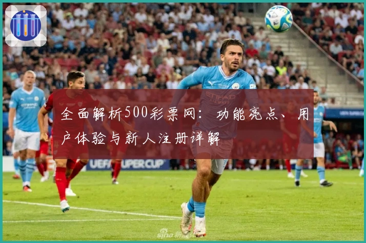 全面解析500彩票网:功能亮点、用户体验与新人注册详解