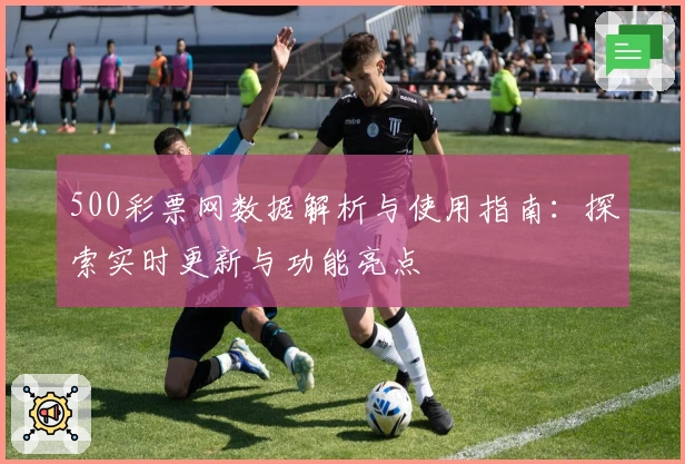 500彩票网数据解析与使用指南：探索实时更新与功能亮点