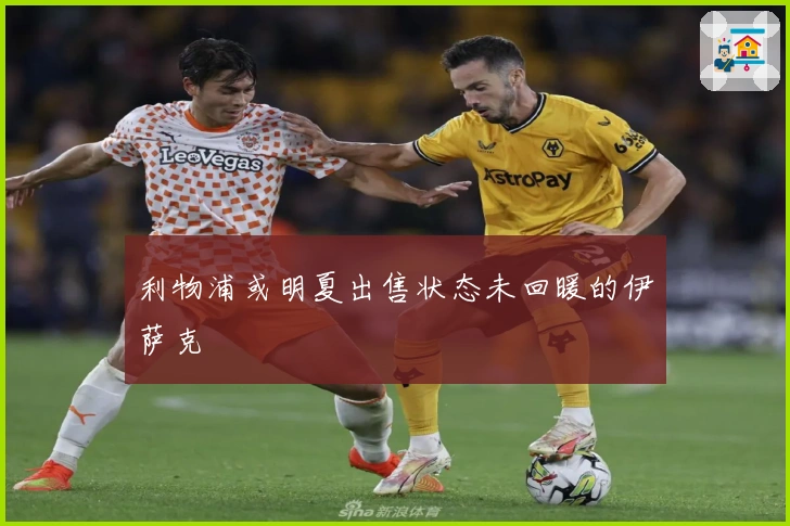利物浦或明夏出售状态未回暖的伊萨克