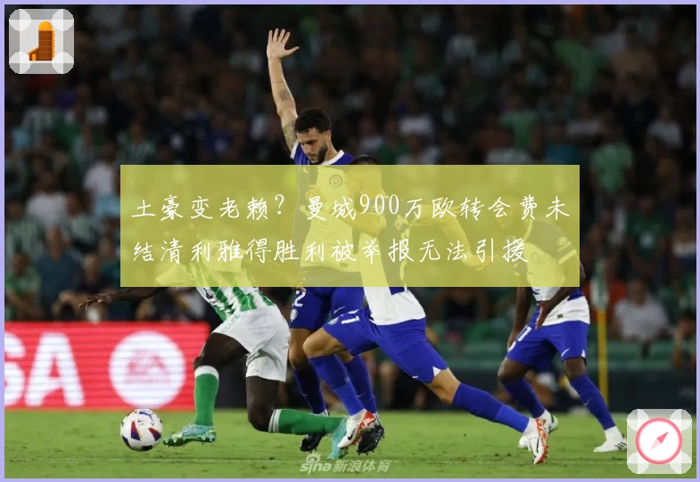 土豪变老赖？曼城900万欧转会费未结清利雅得胜利被举报无法引援