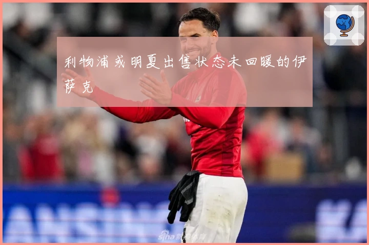 利物浦或明夏出售状态未回暖的伊萨克