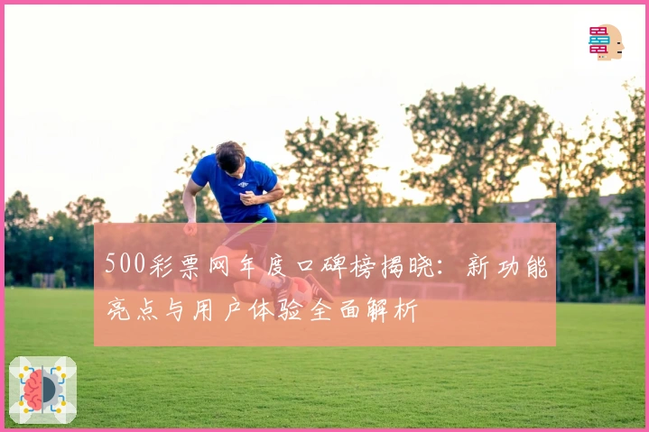 500彩票网年度口碑榜揭晓:新功能亮点与用户体验全面解析