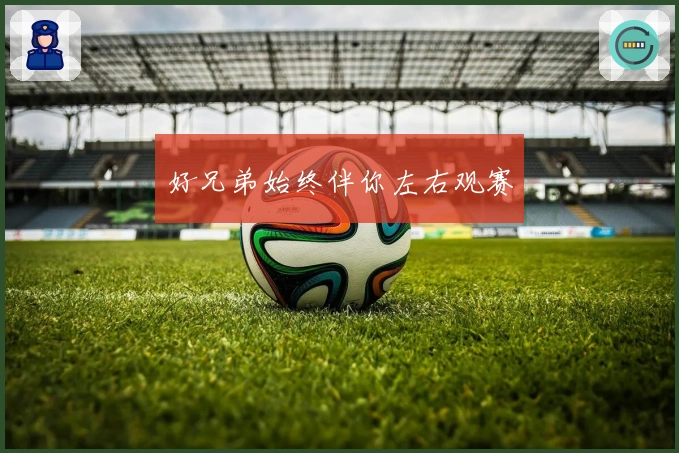 好兄弟始终伴你左右观赛