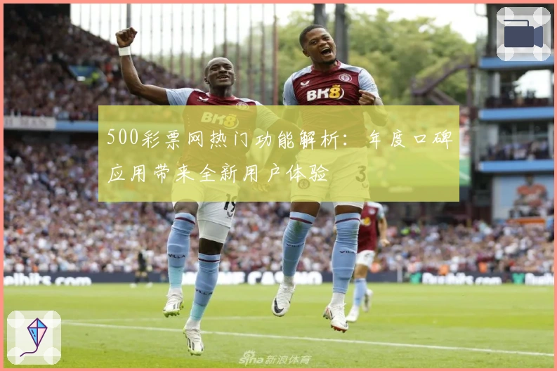 500彩票网热门功能解析：年度口碑应用带来全新用户体验