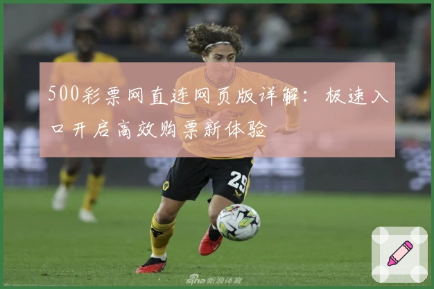 500彩票网直连网页版详解:极速入口开启高效购票新体验