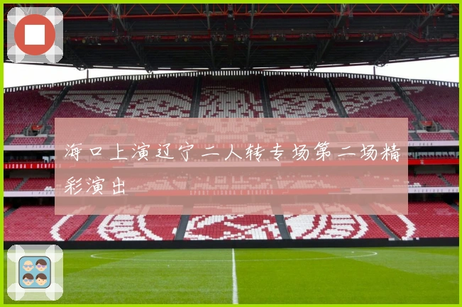 海口上演辽宁二人转专场第二场精彩演出