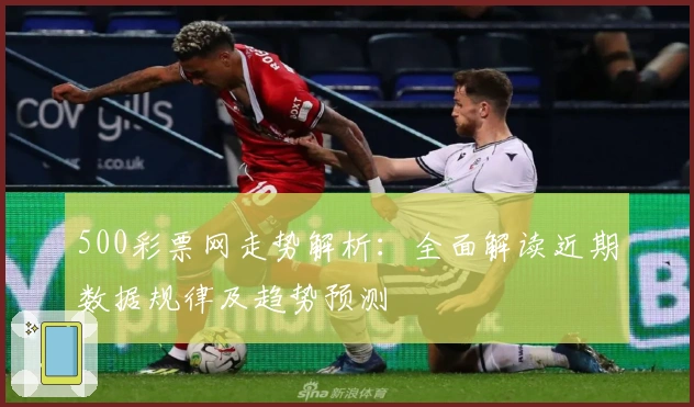 500彩票网走势解析：全面解读近期数据规律及趋势预测