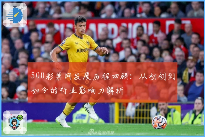 500彩票网发展历程回顾：从初创到如今的行业影响力解析