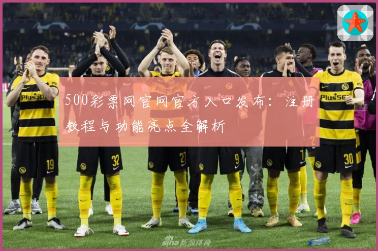 500彩票网官网官方入口发布:注册教程与功能亮点全解析